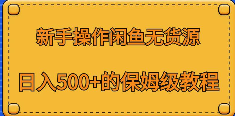 （4932期）新手操作闲鱼无货源，日入500+的保姆级教程【揭秘】