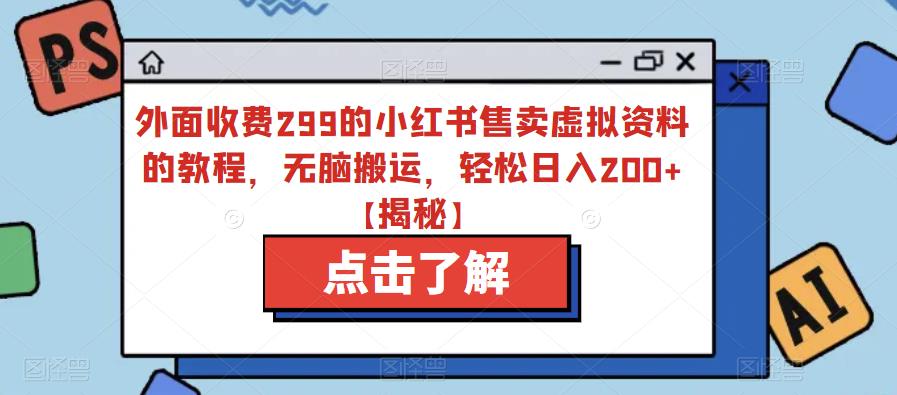 （4786期）外面收费299的小红书售卖虚拟资料的教程，无脑搬运，轻松日入200+【揭秘】