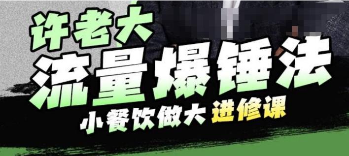 （4685期）许老大流量爆锤法，小餐饮做大进修课，一年1000家店亲身案例大公开