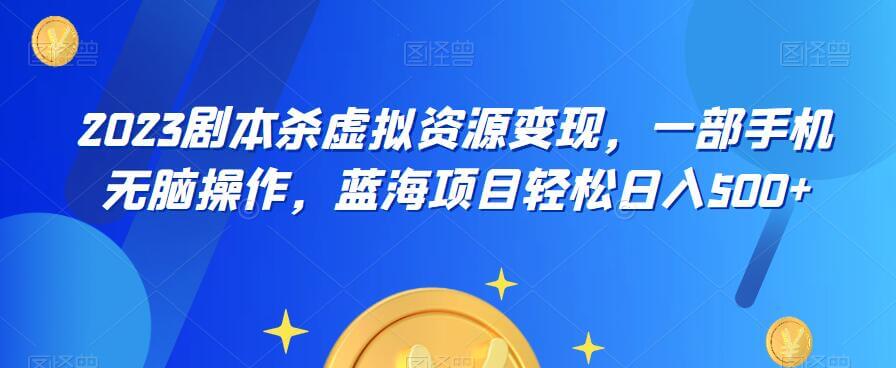 （4619期）云逸·2023剧本杀虚拟资源变现，一部手机无脑操作，蓝海项目轻松日入500+