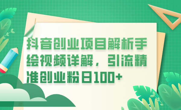 （4284期）抖音创业项目解析手绘视频详解，引流精准创业粉日100+【揭秘】