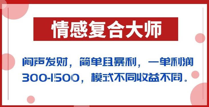 （5284期）闷声发财的情感复合大师项目，简单且暴利，一单利润300-1500，模式不同收益不同【揭秘】