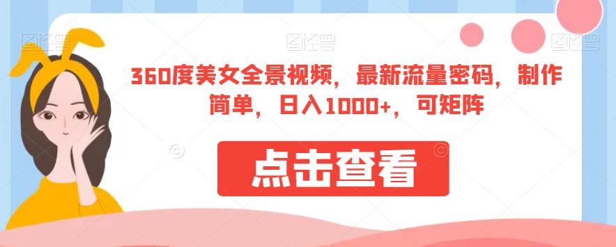 （5196期）360度美女全景视频，最新流量密码，制作简单，日入1000+，可矩阵【揭秘】