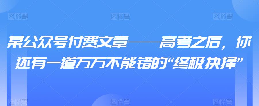 （4535期）某公众号付费文章——高考之后，你还有一道万万不能错的“终极抉择”