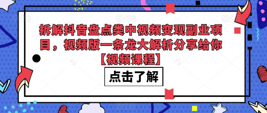 （4953期）拆解抖音盘点类中视频变现副业项目，视频版一条龙大解析分享给你【视频课程】