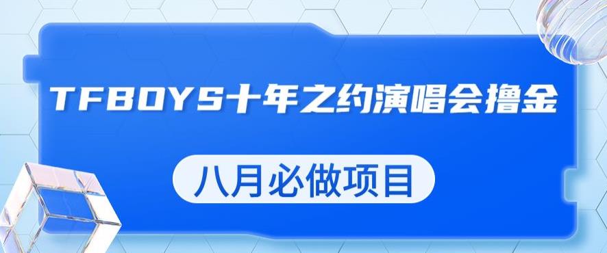 （5160期）最新蓝海项目，靠最近非常火的TFBOYS十年之约演唱会流量掘金，八月必做的项目【揭秘】