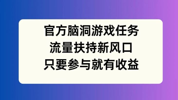 官方脑洞游戏任务，流量扶持新风口，只要参与就有收益【揭秘】