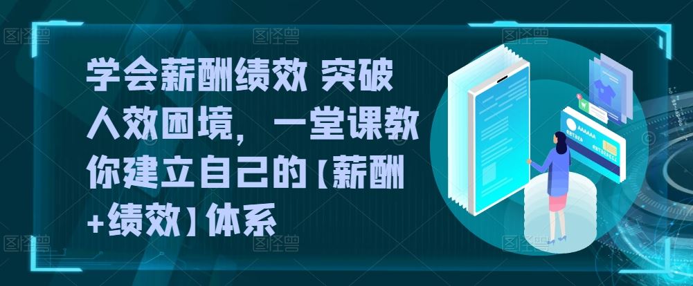 学会薪酬绩效 突破人效困境，​一堂课教你建立自己的【薪酬+绩效】体系