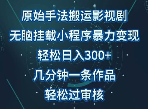 原始手法影视搬运，无脑搬运影视剧，单日收入300+，操作简单，几分钟生成一条视频，轻松过审核【揭秘】