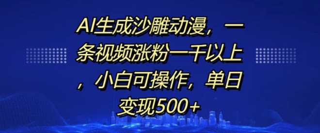 AI生成沙雕动漫，一条视频涨粉一千以上，小白可操作，单日变现500+