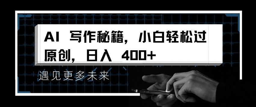 AI写作秘籍，小白轻松过原创，日入 4张【揭秘】