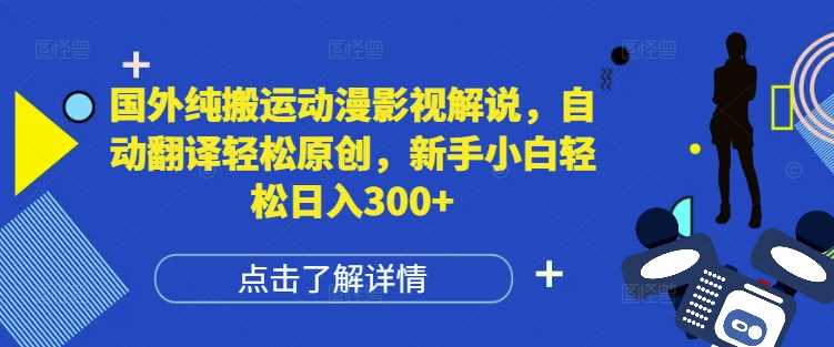 国外纯搬运动漫影视解说，自动翻译轻松原创，新手小白轻松日入300+【揭秘】